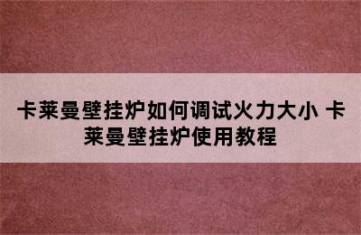 卡莱曼壁挂炉如何调试火力大小 卡莱曼壁挂炉使用教程